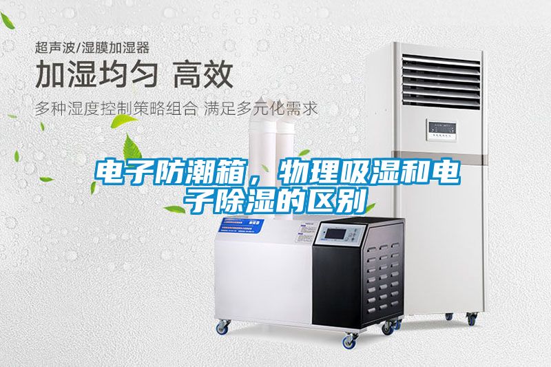 電子防潮箱，物理吸濕和電子除濕的區(qū)別
