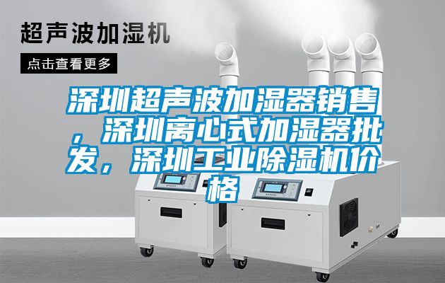 深圳超聲波加濕器銷售，深圳離心式加濕器批發(fā)，深圳工業(yè)除濕機(jī)價(jià)格
