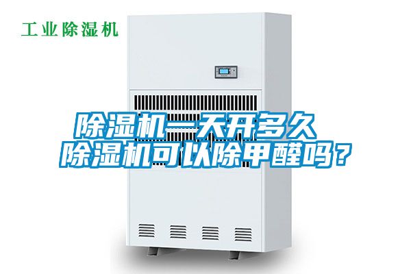 除濕機一天開多久 除濕機可以除甲醛嗎？