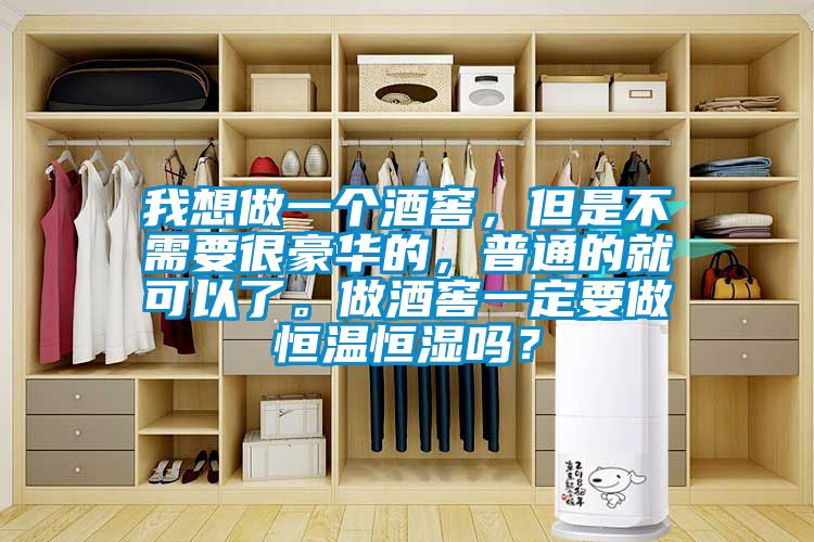 我想做一個(gè)酒窖，但是不需要很豪華的，普通的就可以了。做酒窖一定要做恒溫恒濕嗎？