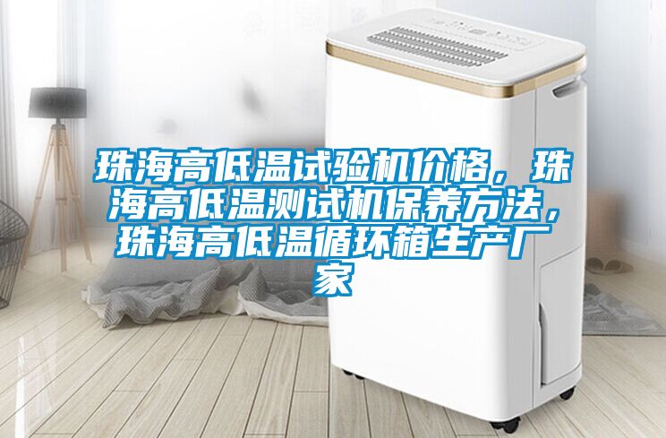 珠海高低溫試驗(yàn)機(jī)價格，珠海高低溫測試機(jī)保養(yǎng)方法，珠海高低溫循環(huán)箱生產(chǎn)廠家