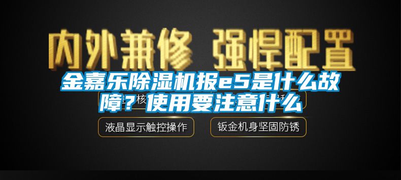 金嘉樂除濕機(jī)報(bào)e5是什么故障？使用要注意什么