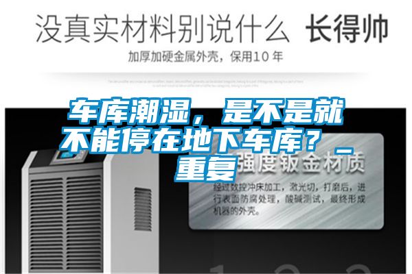 車庫潮濕，是不是就不能停在地下車庫？_重復(fù)