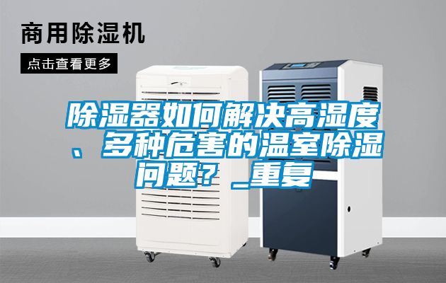 除濕器如何解決高濕度、多種危害的溫室除濕問題？_重復
