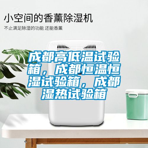 成都高低溫試驗箱，成都恒溫恒濕試驗箱，成都濕熱試驗箱