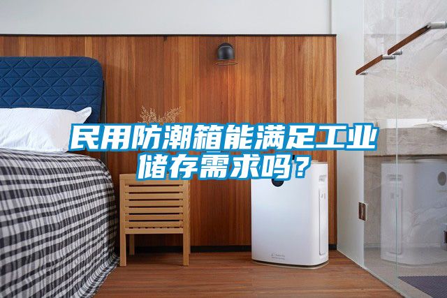 民用防潮箱能滿足工業(yè)儲(chǔ)存需求嗎？