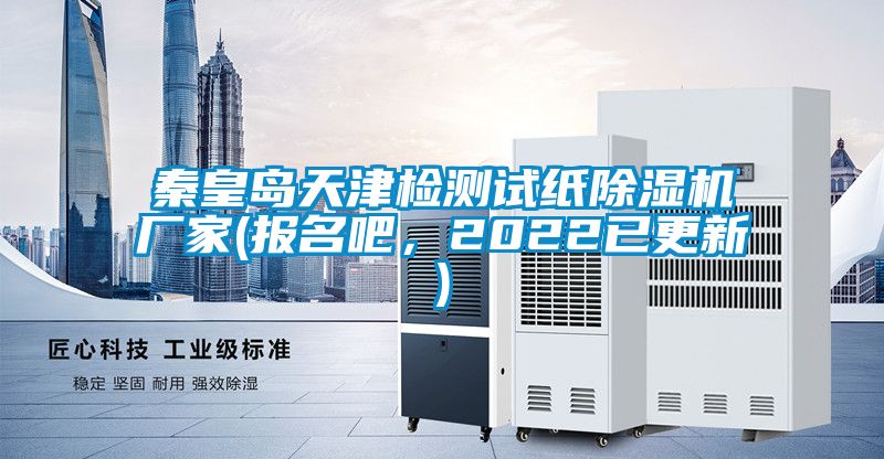 秦皇島天津檢測試紙除濕機廠家(報名吧，2022已更新)