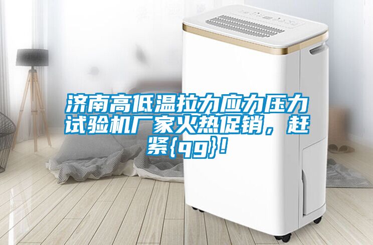 濟南高低溫拉力應(yīng)力壓力試驗機廠家火熱促銷，趕緊{qg}！