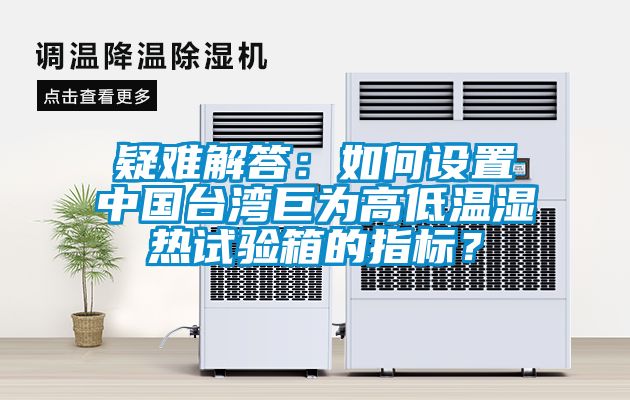 疑難解答：如何設(shè)置中國(guó)臺(tái)灣巨為高低溫濕熱試驗(yàn)箱的指標(biāo)？