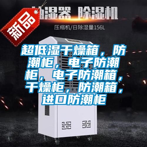 超低濕干燥箱，防潮柜，電子防潮柜，電子防潮箱，干燥柜，防潮箱，進(jìn)口防潮柜