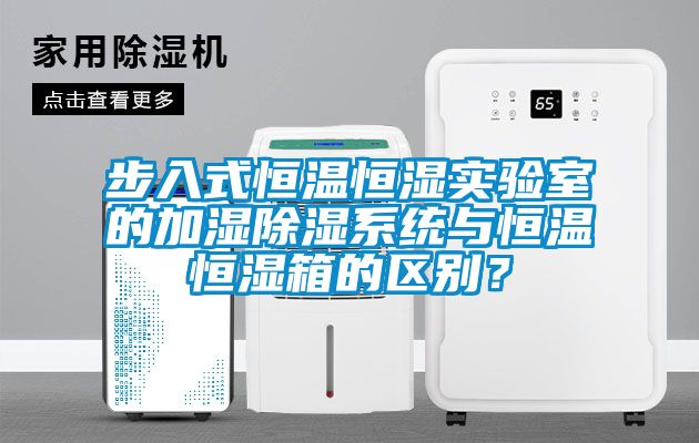 步入式恒溫恒濕實驗室的加濕除濕系統(tǒng)與恒溫恒濕箱的區(qū)別？
