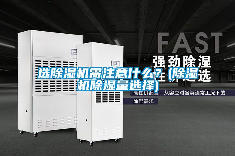 選除濕機(jī)需注意什么？(除濕機(jī)除濕量選擇)