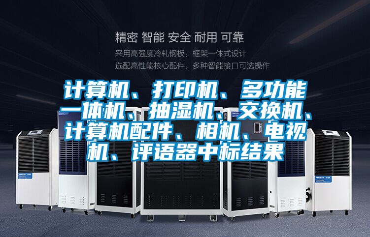 計算機、打印機、多功能一體機、抽濕機、交換機、計算機配件、相機、電視機、評語器中標結(jié)果