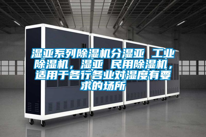 濕亞系列除濕機分濕亞 工業(yè)除濕機，濕亞 民用除濕機，適用于各行各業(yè)對濕度有要求的場所