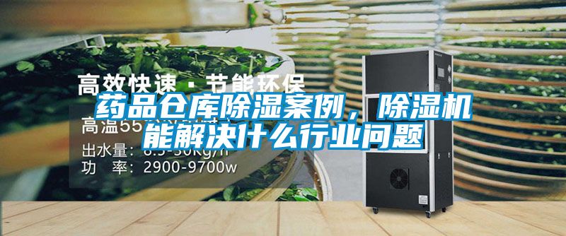 藥品倉庫除濕案例，除濕機(jī)能解決什么行業(yè)問題