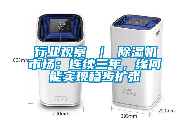 行業(yè)觀察 ｜ 除濕機市場：連續(xù)三年，緣何能實現(xiàn)穩(wěn)步擴張