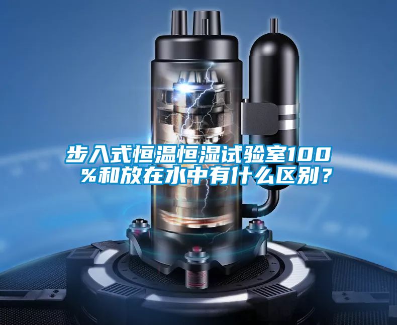 步入式恒溫恒濕試驗室100 %和放在水中有什么區(qū)別？