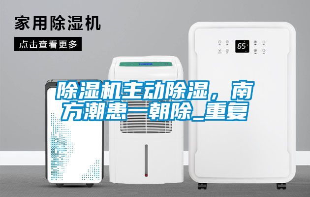 除濕機(jī)主動除濕，南方潮患一朝除_重復(fù)