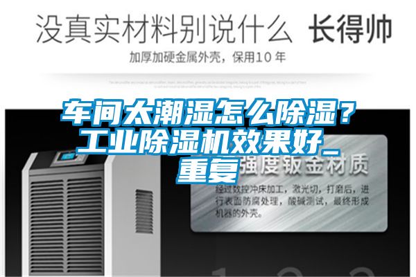 車(chē)間太潮濕怎么除濕？工業(yè)除濕機(jī)效果好_重復(fù)