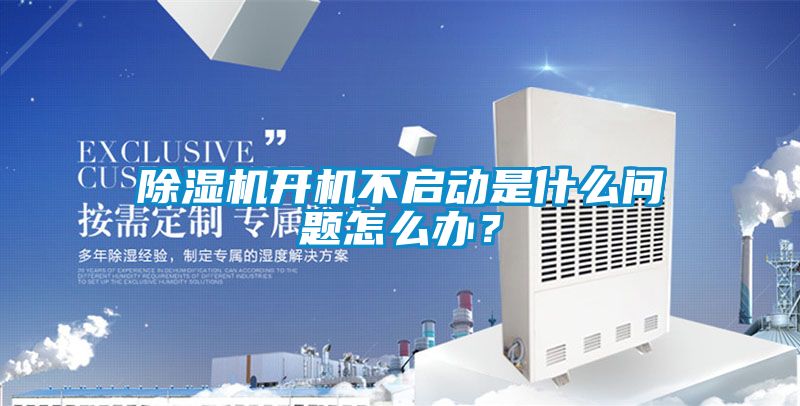 除濕機開機不啟動是什么問題怎么辦？