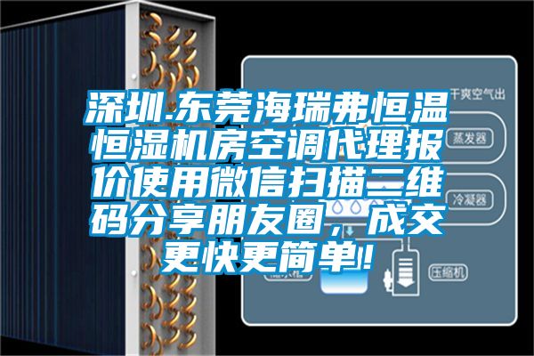 深圳.東莞海瑞弗恒溫恒濕機(jī)房空調(diào)代理報(bào)價(jià)使用微信掃描二維碼分享朋友圈，成交更快更簡單！