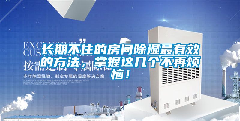 長期不住的房間除濕最有效的方法，掌握這幾個不再煩惱！
