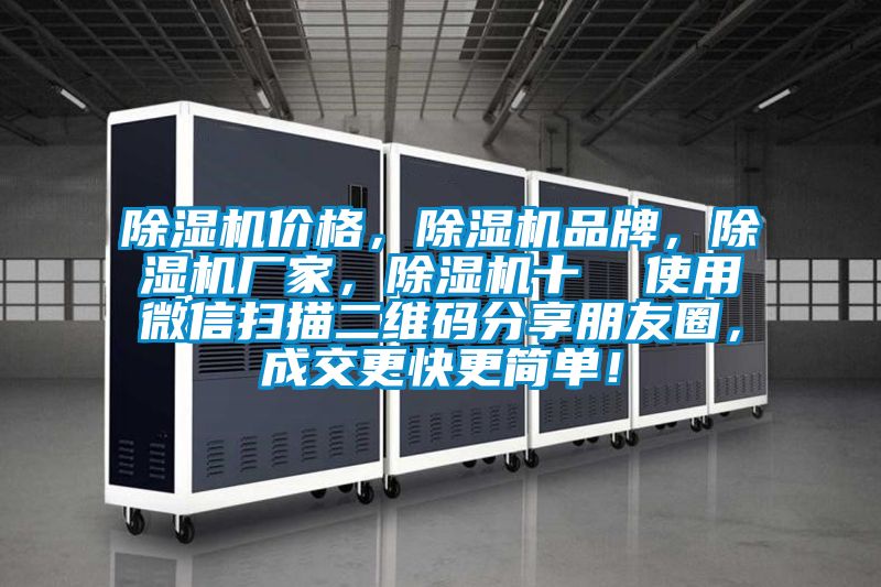 除濕機(jī)價(jià)格，除濕機(jī)品牌，除濕機(jī)廠家，除濕機(jī)十  使用微信掃描二維碼分享朋友圈，成交更快更簡單！