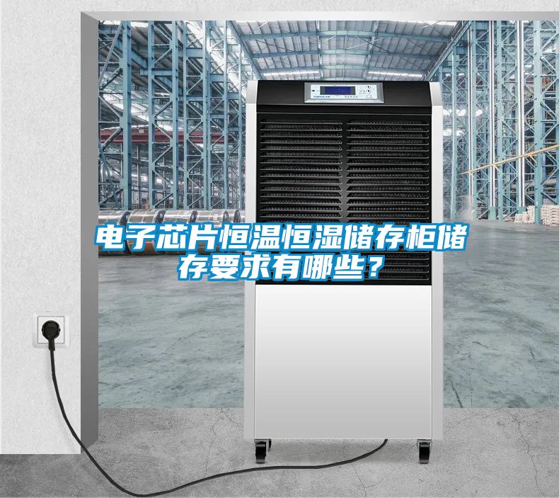 電子芯片恒溫恒濕儲存柜儲存要求有哪些？