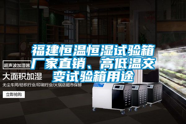 福建恒溫恒濕試驗箱廠家直銷、高低溫交變試驗箱用途