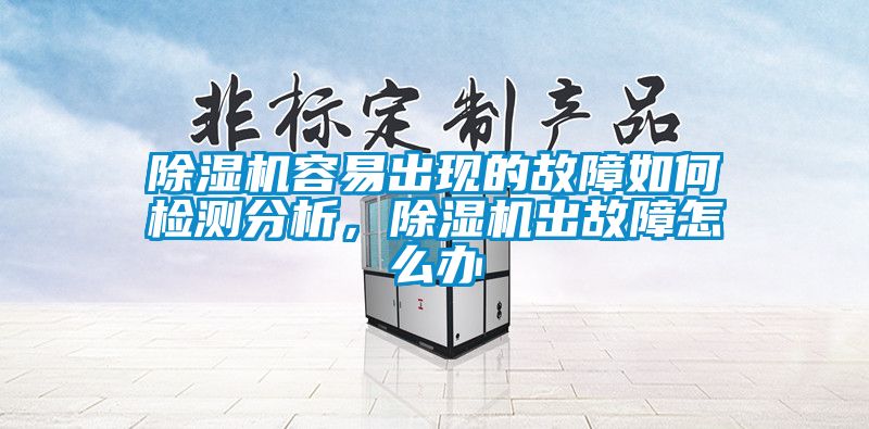 除濕機容易出現(xiàn)的故障如何檢測分析，除濕機出故障怎么辦