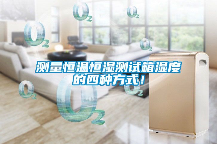 測(cè)量恒溫恒濕測(cè)試箱濕度的四種方式！