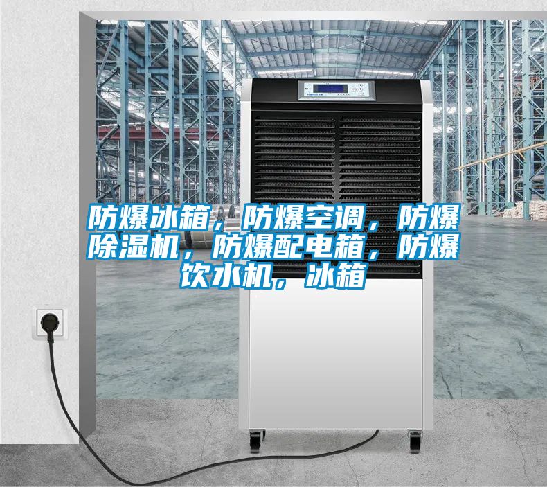 防爆冰箱，防爆空調(diào)，防爆除濕機(jī)，防爆配電箱，防爆飲水機(jī)，冰箱