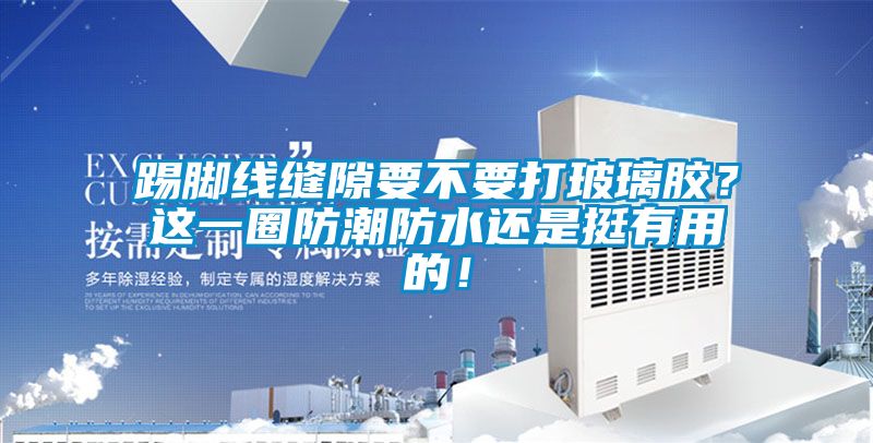 踢腳線縫隙要不要打玻璃膠？這一圈防潮防水還是挺有用的！