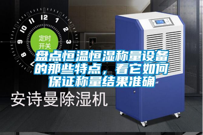 盤點(diǎn)恒溫恒濕稱量設(shè)備的那些特點(diǎn)，看它如何保證稱量結(jié)果準(zhǔn)確