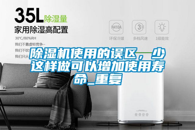 除濕機(jī)使用的誤區(qū)，少這樣做可以增加使用壽命_重復(fù)