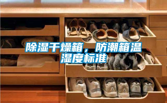 除濕干燥箱，防潮箱溫濕度標(biāo)準(zhǔn)