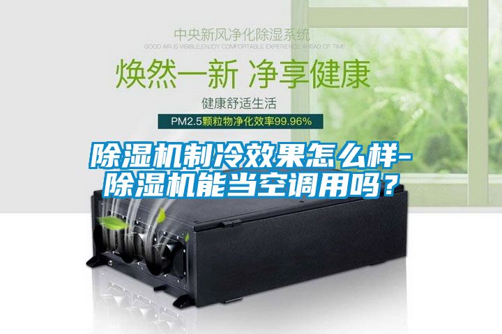 除濕機(jī)制冷效果怎么樣-除濕機(jī)能當(dāng)空調(diào)用嗎？
