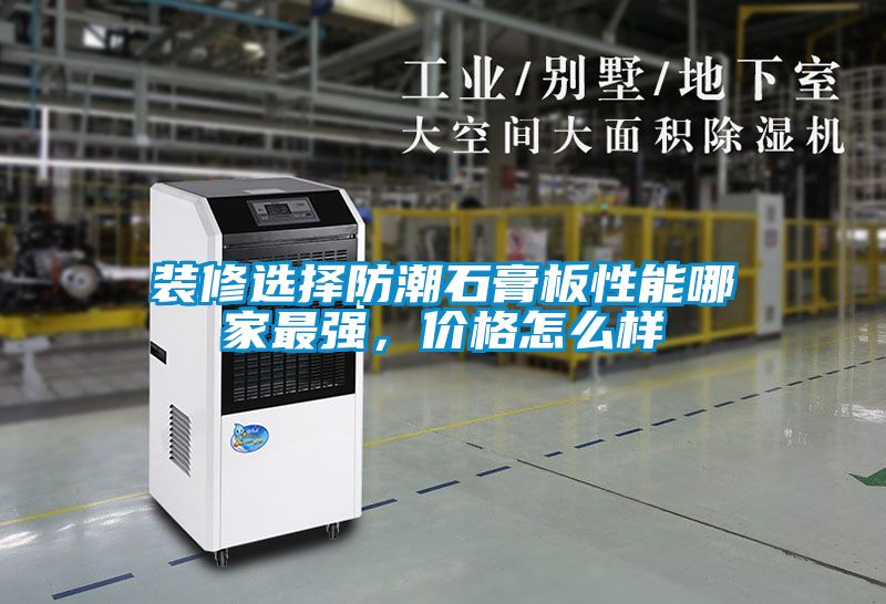 裝修選擇防潮石膏板性能哪家最強(qiáng)，價格怎么樣