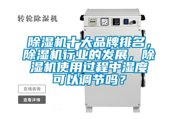 除濕機(jī)十大品牌排名，除濕機(jī)行業(yè)的發(fā)展，除濕機(jī)使用過(guò)程中濕度可以調(diào)節(jié)嗎？