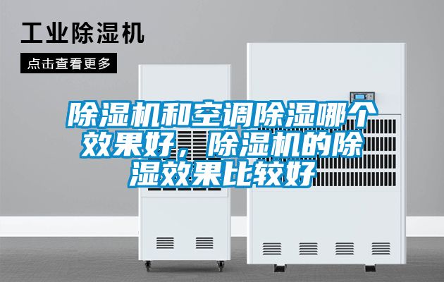 除濕機(jī)和空調(diào)除濕哪個(gè)效果好，除濕機(jī)的除濕效果比較好