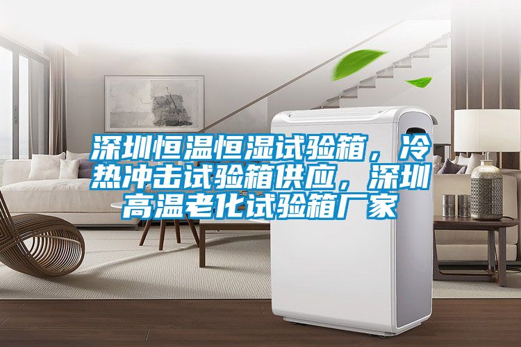 深圳恒溫恒濕試驗箱，冷熱沖擊試驗箱供應(yīng)，深圳高溫老化試驗箱廠家