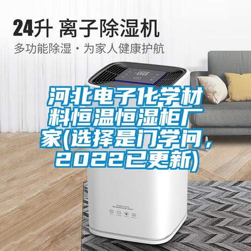 河北電子化學(xué)材料恒溫恒濕柜廠家(選擇是門學(xué)問，2022已更新)