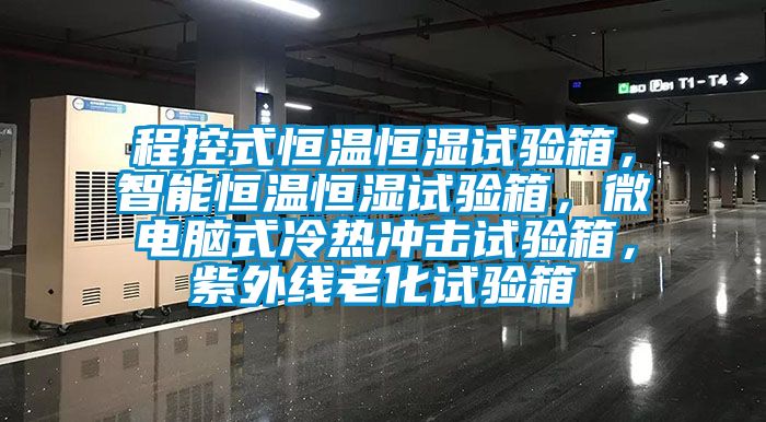 程控式恒溫恒濕試驗箱，智能恒溫恒濕試驗箱，微電腦式冷熱沖擊試驗箱，紫外線老化試驗箱