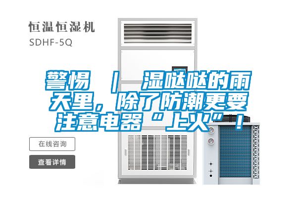 警惕 ｜ 濕噠噠的雨天里，除了防潮更要注意電器“上火”！