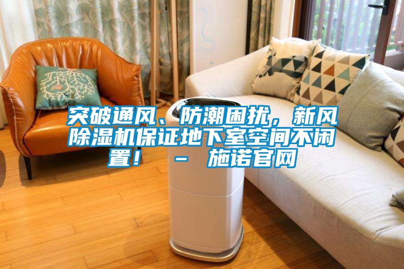 突破通風(fēng)、防潮困擾，新風(fēng)除濕機(jī)保證地下室空間不閑置！ – 施諾官網(wǎng)