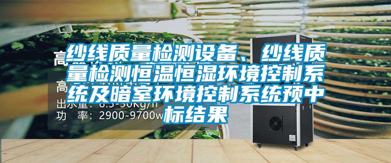 紗線質(zhì)量檢測設(shè)備、紗線質(zhì)量檢測恒溫恒濕環(huán)境控制系統(tǒng)及暗室環(huán)境控制系統(tǒng)預(yù)中標(biāo)結(jié)果