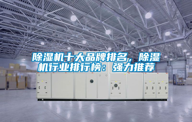 除濕機(jī)十大品牌排名，除濕機(jī)行業(yè)排行榜：強(qiáng)力推薦
