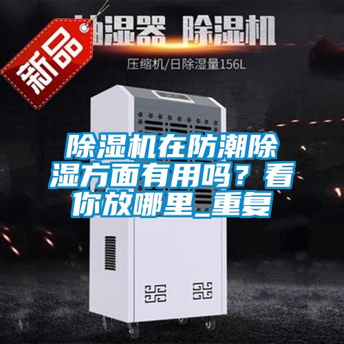 除濕機在防潮除濕方面有用嗎？看你放哪里_重復(fù)