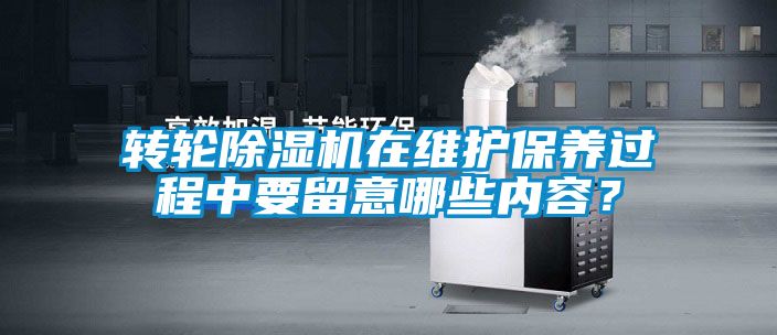 轉(zhuǎn)輪除濕機(jī)在維護(hù)保養(yǎng)過程中要留意哪些內(nèi)容？