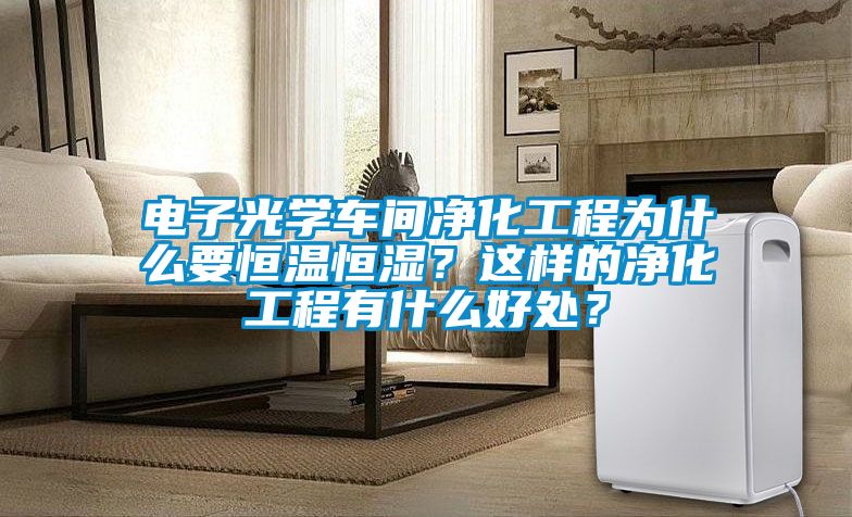 電子光學車間凈化工程為什么要恒溫恒濕？這樣的凈化工程有什么好處？